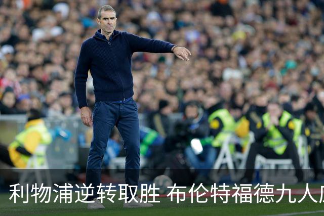 利物浦逆转取胜 布伦特福德九人应战无力回天