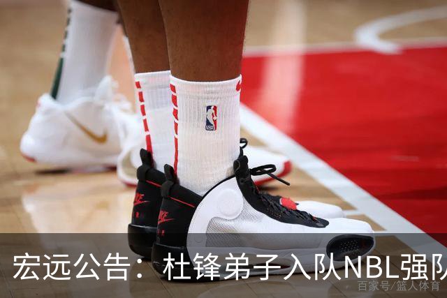 宏远公告：杜锋弟子入队NBL强队，新外援仍在寻找中