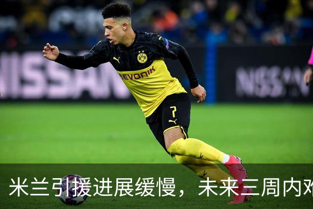 米兰引援进展缓慢，未来三周内难以完成补充